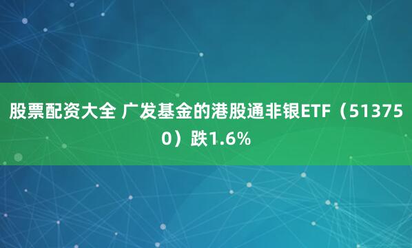 股票配资大全 广发基金的港股通非银ETF（513750）跌1.6%