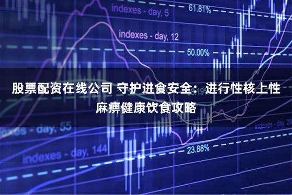 股票配资在线公司 守护进食安全：进行性核上性麻痹健康饮食攻略