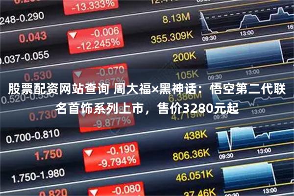 股票配资网站查询 周大福×黑神话：悟空第二代联名首饰系列上市，售价3280元起