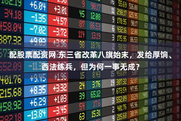 配股票配资网 东三省改革八旗始末,发给厚饷、西法练兵,但为何一事无成?