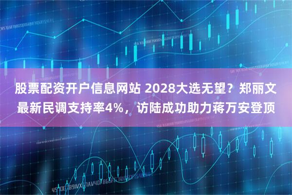 股票配资开户信息网站 2028大选无望？郑丽文最新民调支持率4%，访陆成功助力蒋万安登顶