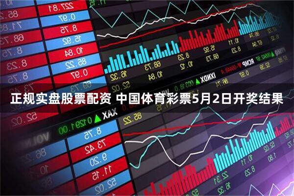 正规实盘股票配资 中国体育彩票5月2日开奖结果
