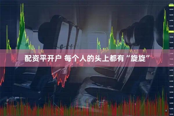 配资平开户 每个人的头上都有“旋旋”