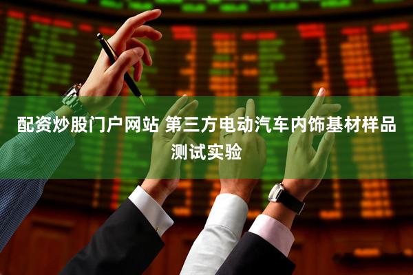 配资炒股门户网站 第三方电动汽车内饰基材样品测试实验