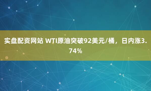 实盘配资网站 WTI原油突破92美元/桶，日内涨3.74%