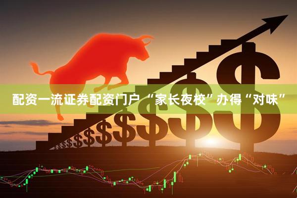 配资一流证券配资门户 “家长夜校”办得“对味”