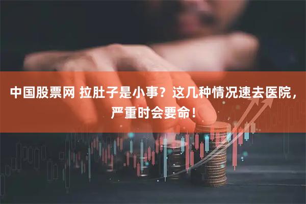 中国股票网 拉肚子是小事？这几种情况速去医院，严重时会要命！