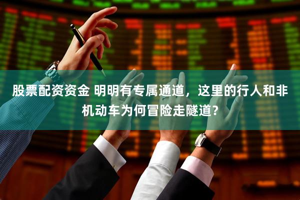股票配资资金 明明有专属通道，这里的行人和非机动车为何冒险走隧道？